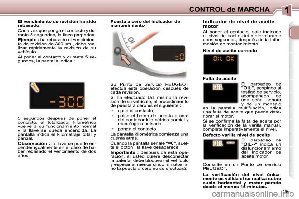 Peugeot 307 CC 2007.5 Manual del propietario (in Spanish) 25
CONTROL de MARCHA
Su Punto de Servicio PEUGEOT
efectúa esta operación después de
cada revisión.
Si ha efectuado Ud. mismo la revi-
sión de su vehículo, el procedimiento Peugeot 307 CC 2007.5 Manual del propietario (in Spanish) 25
CONTROL de MARCHA
Su Punto de Servicio PEUGEOT
efectúa esta operación después de
cada revisión.
Si ha efectuado Ud. mismo la revi-
sión de su vehículo, el procedimiento