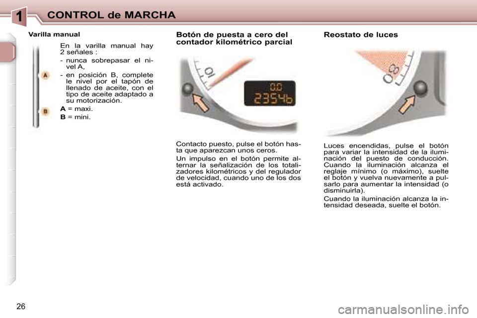 Peugeot 307 CC 2007.5 Manual del propietario (in Spanish) 26
CONTROL de MARCHA Luces encendidas, pulse el botón
para variar la intensidad de la ilumi-
nación del puesto de conducción.
Cuando la iluminación alcanza el
reglaje mínim Peugeot 307 CC 2007.5 Manual del propietario (in Spanish) 26
CONTROL de MARCHA Luces encendidas, pulse el botón
para variar la intensidad de la ilumi-
nación del puesto de conducción.
Cuando la iluminación alcanza el
reglaje mínim