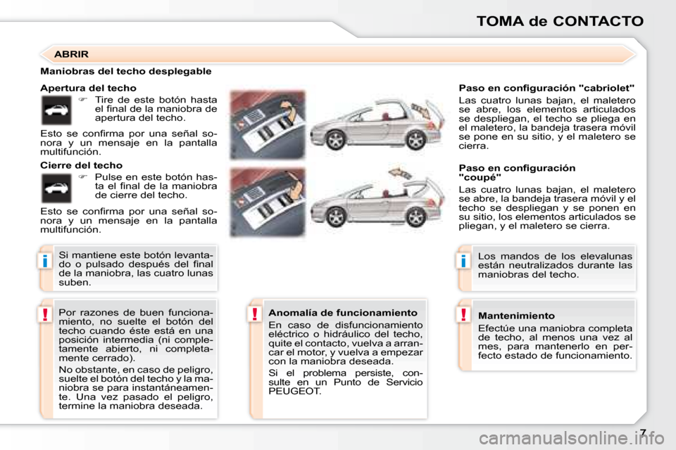 Peugeot 307 CC 2007.5  Manual del propietario (in Spanish) i
!!
i
!
TOMA de CONTACTO
 Por  razones  de  buen  funciona- 
miento,  no  suelte  el  botón  del 
techo  cuando  éste  está  en  una 
posición  intermedia  (ni  comple-
tamente  abierto,  ni  com