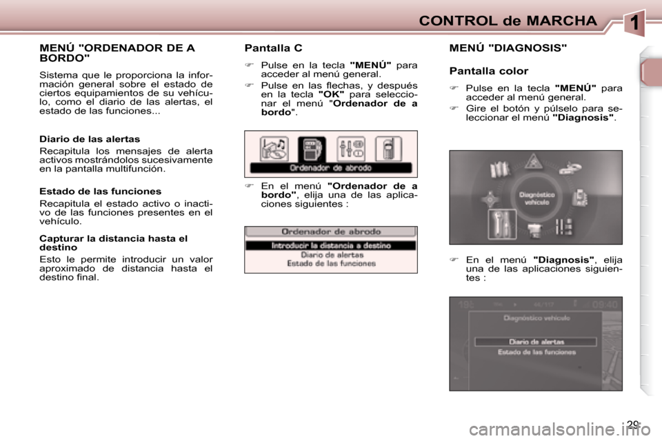 Peugeot 307 CC 2007.5  Manual del propietario (in Spanish) 29
CONTROL de MARCHA
  Pantalla C  
   
�    Pulse  en  la  tecla �	 �"�	�M�E�N�Ú�	�"  para 
acceder al menú general. 
  
� � �  �P�u�l�s�e�  �e�n�  �l�a�s�  �l� �e�c�h�a�s�,�  �y�  �d�e�s�p�u