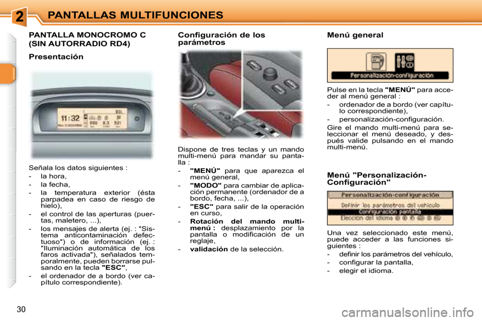 Peugeot 307 CC 2007.5  Manual del propietario (in Spanish) 30
PANTALLAS MULTIFUNCIONES
  PANTALLA MONOCROMO C 
(SIN AUTORRADIO RD4)  
   Presentación  Dispone  de  tres  teclas  y  un  mando  
multi-menú  para  mandar  su  panta-
lla :  
   -    �"�M�E�N�Ú