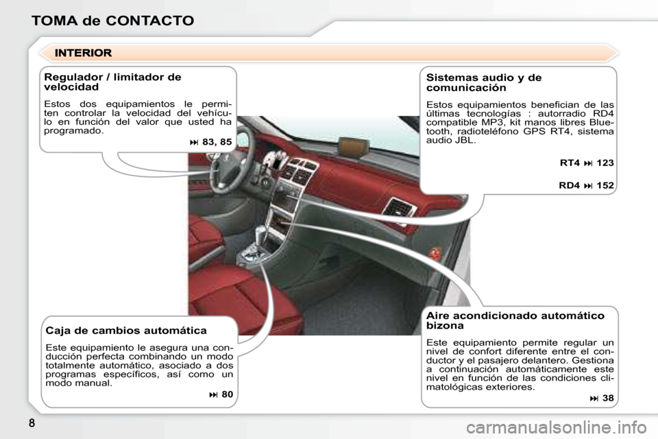 Peugeot 307 CC 2007.5  Manual del propietario (in Spanish) TOMA de CONTACTO
  Aire acondicionado automático  
bizona  
 Este  equipamiento  permite  regular  un  
nivel  de  confort  diferente  entre  el  con-
ductor y el pasajero delantero. Gestiona 
a  con