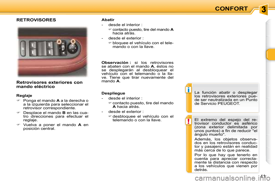 Peugeot 307 CC 2007.5  Manual del propietario (in Spanish) i
!
41
CONFORT
   Retrovisores exteriores con  
�m�a�n�d�o�	�e�l�é�c�t�r�i�c�o�	�	 
   Reglaje  
   
�    Ponga el mando   A  a la derecha o 
a la izquierda para seleccionar el  
retrovisor corres