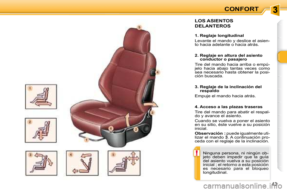 Peugeot 307 CC 2007.5  Manual del propietario (in Spanish) !
43
CONFORT
  LOS ASIENTOS 
DELANTEROS   
   1. Reglaje longitudinal  
 Levante el mando y deslice el asien- 
to hacia adelante o hacia atrás.    
   2.  Reglaje en altura del asiento conductor o pa