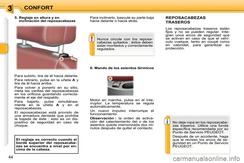 Peugeot 307 CC 2007.5  Manual del propietario (in Spanish) !
i
44
CONFORT
 Para subirlo, tire de él hacia delante.  
 Para  retirarlo,  pulse  en  la  uñeta    A   y 
tire de él hacia arriba. 
 Para  volver  a  ponerlo  en  su  sitio,  
meta  las  varillas