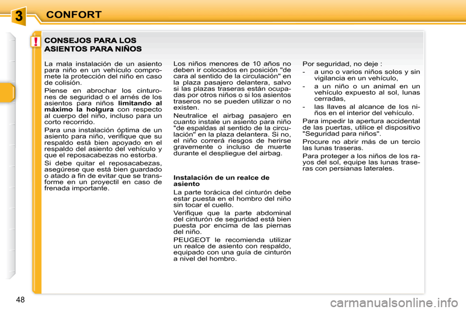 Peugeot 307 CC 2007.5  Manual del propietario (in Spanish) !
48
CONFORT
   Instalación de un realce de  
asiento  
 La  parte  torácica  del  cinturón  debe  
estar puesta en el hombro del niño 
sin tocar el cuello.  
� �V�e�r�i�i� �q�u�e�  �q�u�e�  �l�a�