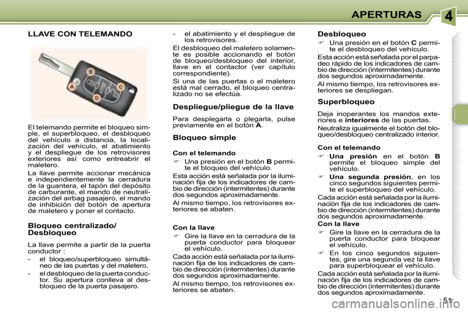 Peugeot 307 CC 2007.5  Manual del propietario (in Spanish) 51
APERTURAS
 El telemando permite el bloqueo sim- 
ple,  el  superbloqueo,  el  desbloqueo 
del  vehículo  a  distancia,  la  locali-
zación  del  vehículo,  el  abatimiento 
y  el  despliegue  de
