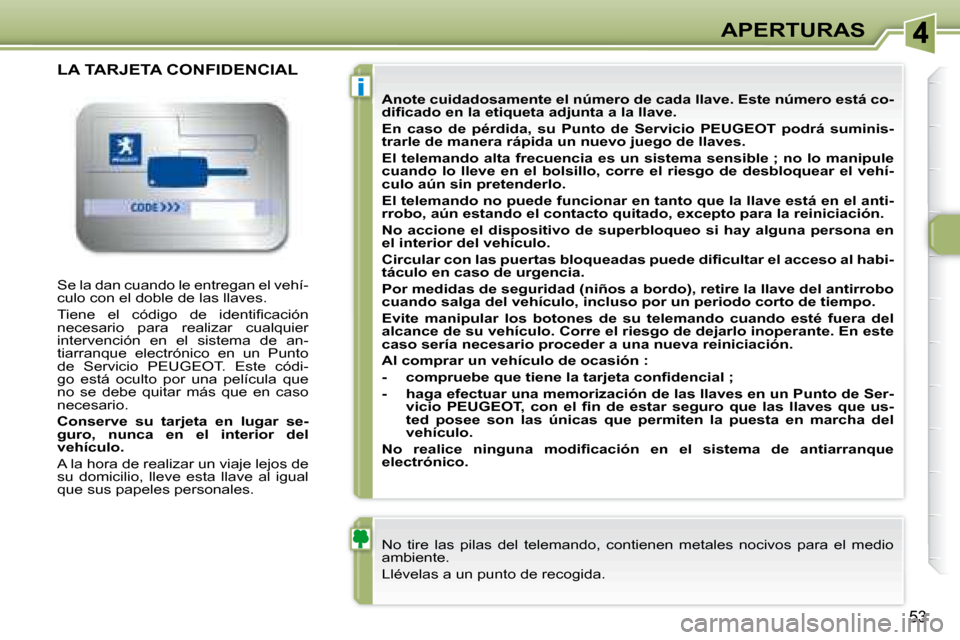 Peugeot 307 CC 2007.5  Manual del propietario (in Spanish) i
53
APERTURAS
 Se la dan cuando le entregan el vehí- 
culo con el doble de las llaves.   
� �T�i�e�n�e�  �e�l�  �c�ó�d�i�g�o�  �d�e�  �i�d�e�n�t�i�i� �c�a�c�i�ó�n�  
necesario  para  realizar  cua