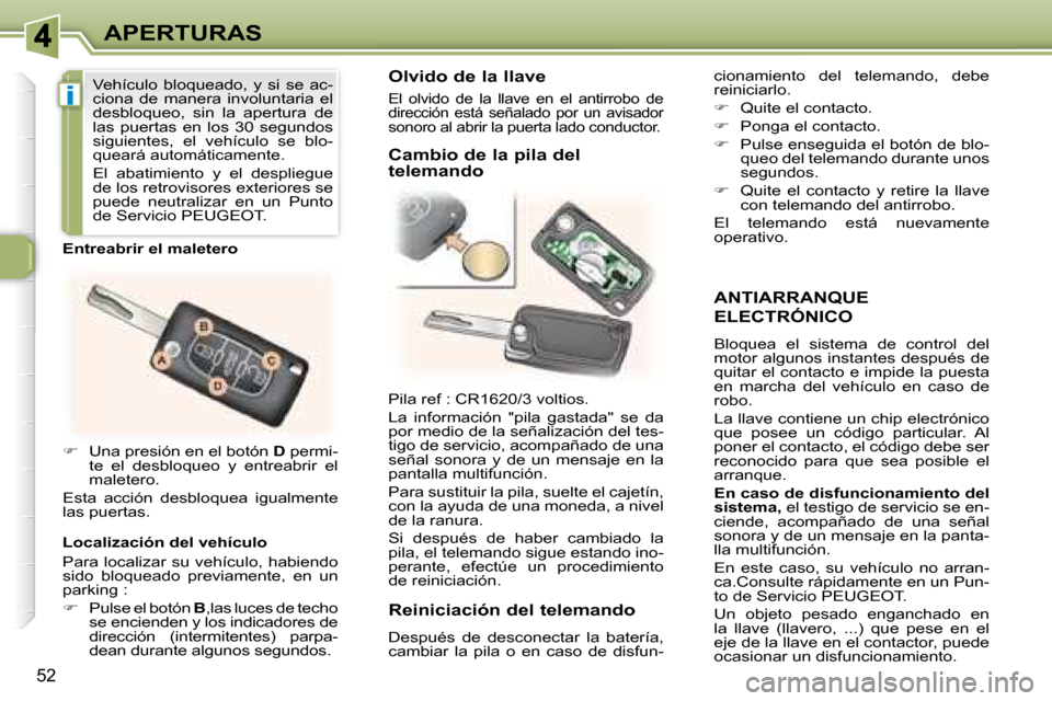 Peugeot 307 CC 2007.5  Manual del propietario (in Spanish) i
52
APERTURAS
  ANTIARRANQUE 
ELECTRÓNICO 
 Bloquea  el  sistema  de  control  del  
motor algunos instantes después de 
quitar el contacto e impide la puesta 
en  marcha  del  vehículo  en  caso 