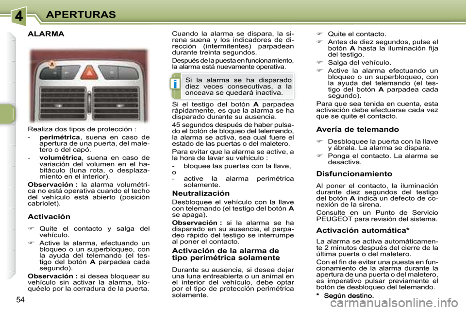 Peugeot 307 CC 2007.5  Manual del propietario (in Spanish) i
54
APERTURAS
 Realiza dos tipos de protección :  
   -     �p�e�r�i�m�é�t�r�i�c�a  ,  suena  en  caso  de 
apertura de una puerta, del male- 
tero o del capó. 
  -     �v�o�l�u�m�é�t�r�i�c�a  , 