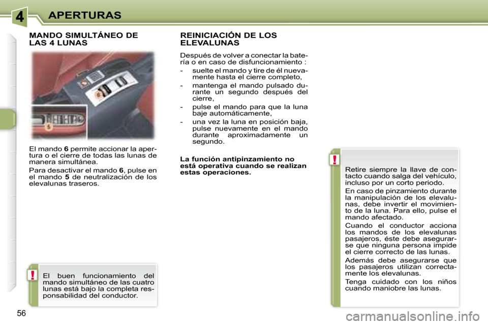 Peugeot 307 CC 2007.5  Manual del propietario (in Spanish) !
!
56
APERTURAS
 El mando   6  permite accionar la aper-
tura o el cierre de todas las lunas de  
manera simultánea.  
 Para desactivar el mando   6 , pulse en 
el  mando    5  de  neutralización  
