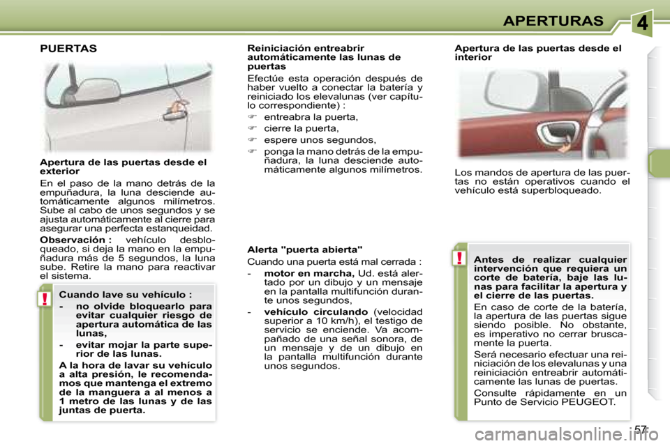 Peugeot 307 CC 2007.5  Manual del propietario (in Spanish) !
!
57
APERTURAS
�	�	�A�l�e�r�t�a�	�"�p�u�e�r�t�a�	�a�b�i�e�r�t�a�"�	 
 Cuando una puerta está mal cerrada :  
   -     motor en marcha,   Ud. está aler-
tado  por  un  dibujo  y  un  mensaje  
en l