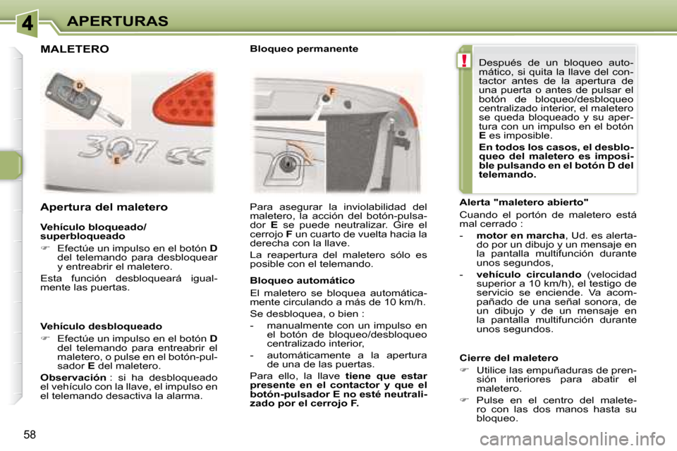 Peugeot 307 CC 2007.5  Manual del propietario (in Spanish) !
58
APERTURAS
  Vehículo bloqueado/ 
superbloqueado  
   
�    Efectúe un impulso en el botón   D  
del  telemando  para  desbloquear  
y entreabrir el maletero.  
 Esta  función  desbloquear