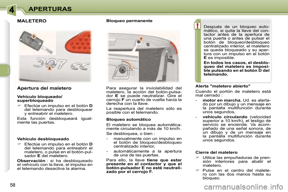 Peugeot 307 CC 2007.5  Manual del propietario (in Spanish) !
58
APERTURAS
  Vehículo bloqueado/ 
superbloqueado  
   
�    Efectúe un impulso en el botón   D  
del  telemando  para  desbloquear  
y entreabrir el maletero.  
 Esta  función  desbloquear�