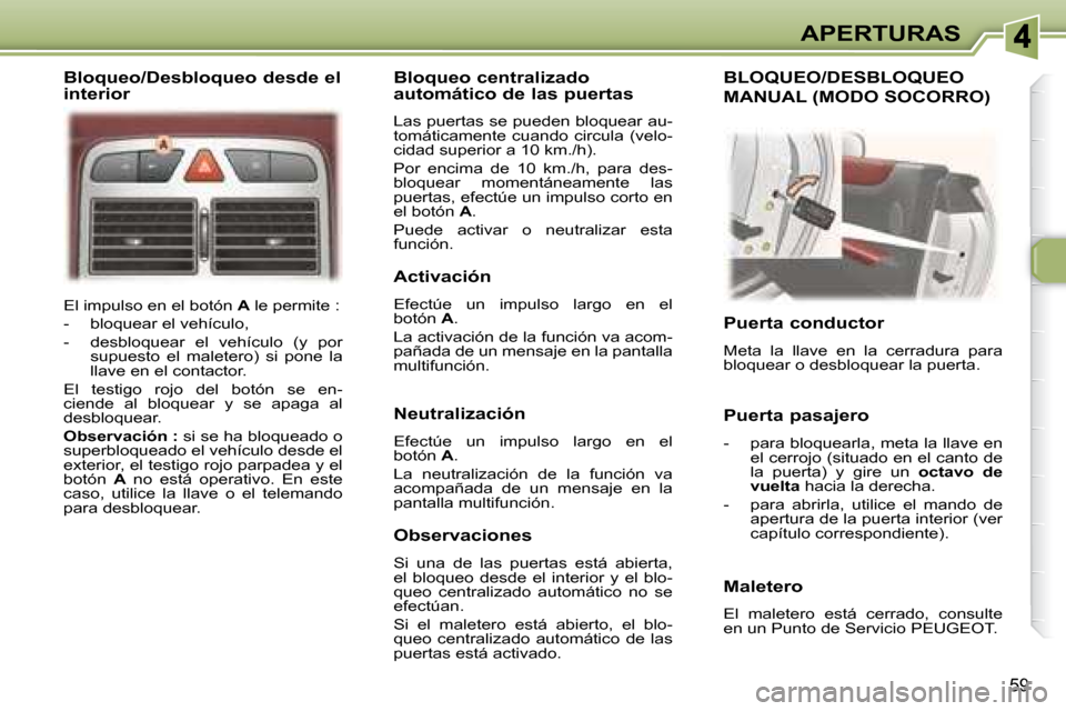 Peugeot 307 CC 2007.5  Manual del propietario (in Spanish) 59
APERTURAS
 El impulso en el botón   A  le permite : 
   -   bloquear el vehículo,  
  -   desbloquear  el  vehículo  (y  por  supuesto  el  maletero)  si  pone  la  
llave en el contactor.  
 El