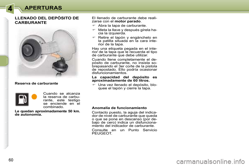 Peugeot 307 CC 2007.5  Manual del propietario (in Spanish) 60
APERTURAS El  llenado  de  carburante  debe  reali- 
zarse con el  motor parado  . 
   
�    Abra la tapa de carburante. 
  
�    Meta la llave y después gírela ha-
cia la izquierda. 
  
�