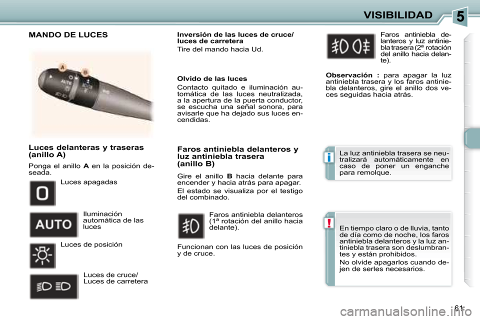 Peugeot 307 CC 2007.5  Manual del propietario (in Spanish) i
!
61
VISIBILIDAD
   Luces delanteras y traseras  
(anillo A)  
 Ponga  el  anillo    A   en  la  posición  de-
seada.     Inversión de las luces de cruce/ 
luces de carretera   
 Tire del mando ha