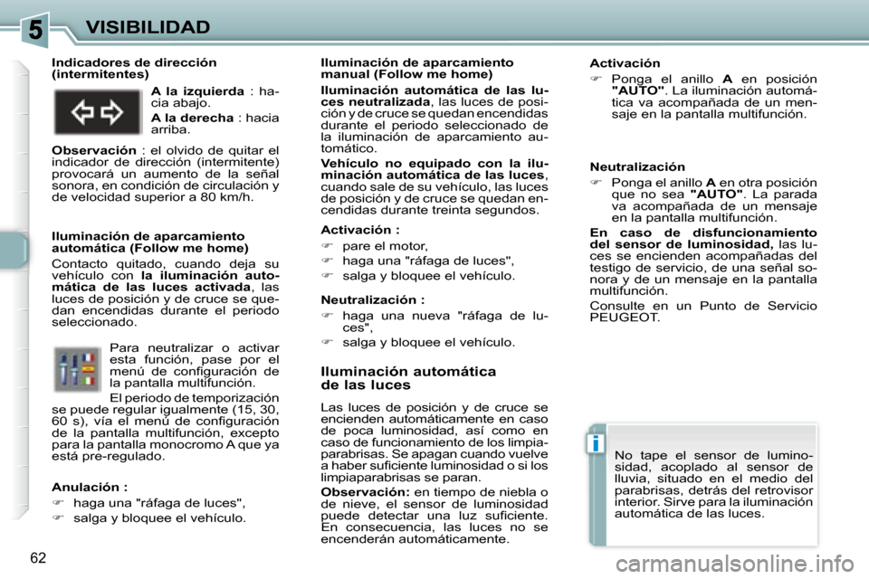 Peugeot 307 CC 2007.5  Manual del propietario (in Spanish) i
62
VISIBILIDAD   Iluminación automática  
de las luces  
 Las  luces  de  posición  y  de  cruce  se  
encienden  automáticamente  en  caso 
de  poca  luminosidad,  así  como  en 
caso de funci