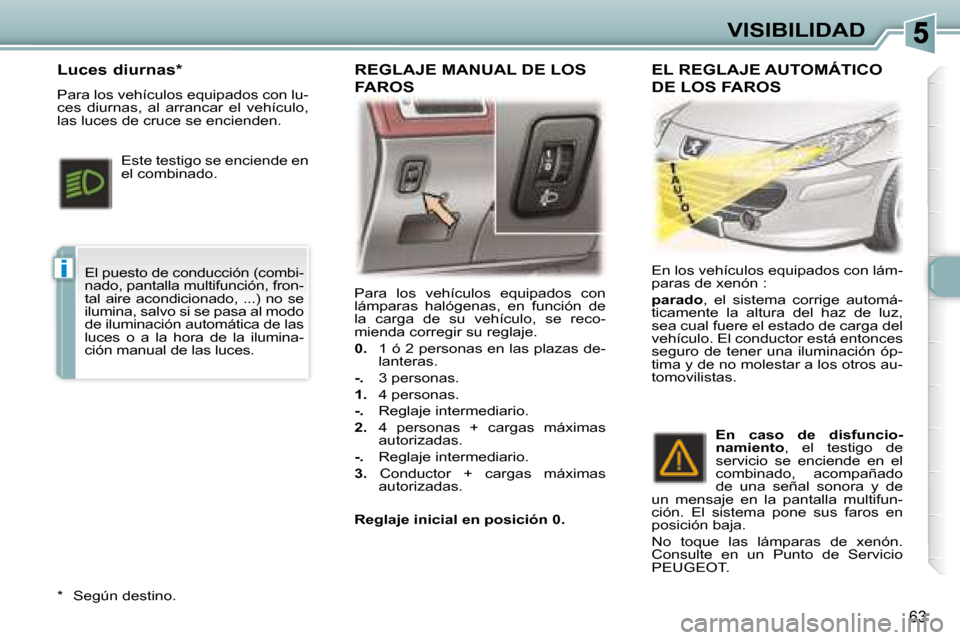 Peugeot 307 CC 2007.5  Manual del propietario (in Spanish) i
63
VISIBILIDAD
 Para  los  vehículos  equipados  con  
lámparas  halógenas,  en  función  de 
la  carga  de  su  vehículo,  se  reco-
mienda corregir su reglaje.  
  
0.     1 ó 2 personas en 