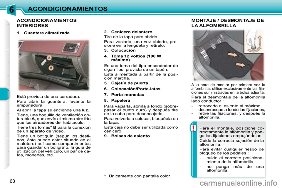 Peugeot 307 CC 2007.5  Manual del propietario (in Spanish) !
68
ACONDICIONAMIENTOS
 ACONDICIONAMIENTOS 
INTERIORES 
  
2.     Cenicero delantero    
Tire de la tapa para abrirlo.   
Para  vaciarlo,  una  vez  abierto,  pre- 
sione en la lengüeta y retírelo.