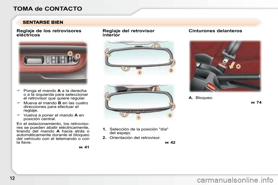 Peugeot 307 CC 2007.5  Manual del propietario (in Spanish) TOMA de CONTACTO  Reglaje del retrovisor  
interior   Cinturones delanteros 
   
�    Ponga el mando   A  a la derecha 
o a la izquierda para seleccionar  
el retrovisor que quiere regular. 
  
��