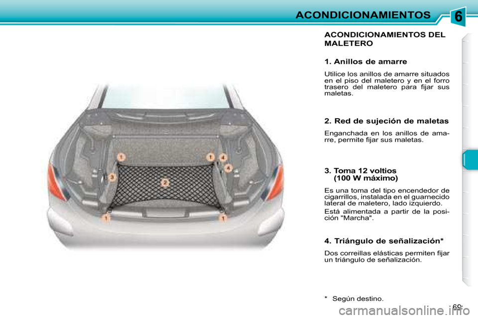 Peugeot 307 CC 2007.5  Manual del propietario (in Spanish) 69
ACONDICIONAMIENTOS
 ACONDICIONAMIENTOS DEL 
MALETERO 
  *    Según destino.  
  1. Anillos de amarre  
 Utilice los anillos de amarre situados  
en  el  piso  del  maletero  y  en  el  forro 
�t�r