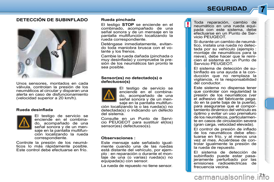 Peugeot 307 CC 2007.5  Manual del propietario (in Spanish) !
71
SEGURIDAD
 Unos  sensores,  montados  en  cada  
válvula,  controlan  la  presión  de  los 
neumáticos al circular y disparan una 
alerta  en  caso  de  disfuncionamiento 
(velocidad superior 