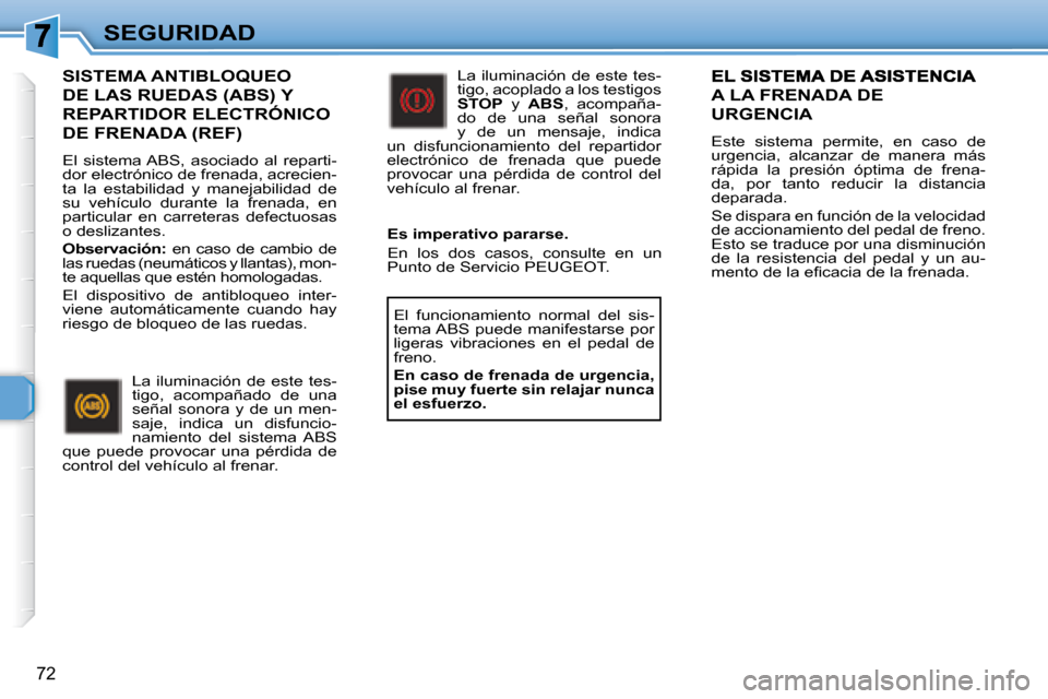 Peugeot 307 CC 2007.5  Manual del propietario (in Spanish) 72
SEGURIDAD
  SISTEMA ANTIBLOQUEO 
�D�E�	�L�A�S�	�R�U�E�D�A�S�	�(�A�B�S�)�	�Y�	
REPARTIDOR ELECTRÓNICO 
DE FRENADA (REF) 
 El  sistema ABS,  asociado  al  reparti- 
dor electrónico de frenada, acre