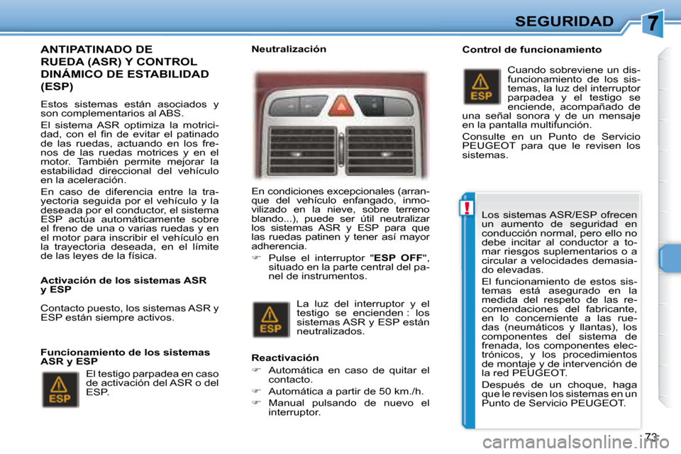 Peugeot 307 CC 2007.5  Manual del propietario (in Spanish) !
73
SEGURIDAD
  ANTIPATINADO DE 
�R�U�E�D�A�	�(�A�S�R�)�	�Y�	�C�O�N�T�R�O�L�	
DINÁMICO DE ESTABILIDAD 
(ESP)  
   Estos  sistemas  están  asociados  y  
son complementarios al ABS.  
 El  sistema  