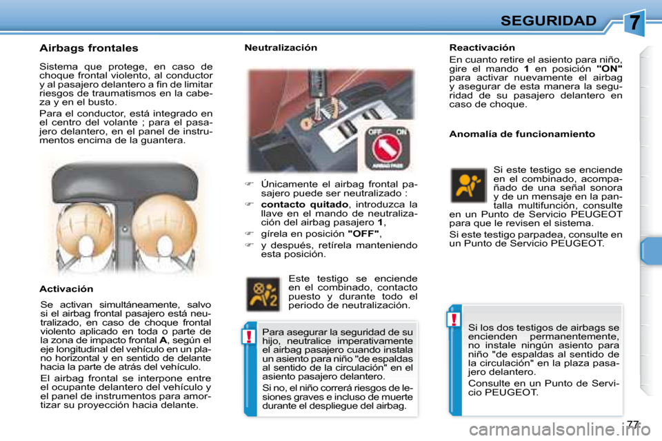 Peugeot 307 CC 2007.5  Manual del propietario (in Spanish) !
!
77
SEGURIDAD
   Reactivación  
 En cuanto retire el asiento para niño,  
gire  el  mando    1   en  posición    �"�O�N�"  
para  activar  nuevamente  el  airbag 
y  asegurar  de  esta  manera  