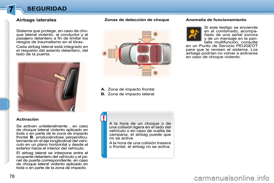 Peugeot 307 CC 2007.5  Manual del propietario (in Spanish) !
78
SEGURIDAD
  Airbags laterales    
  Se  activan  unilateralmente  ,  en  caso  
de choque lateral violento aplicado en 
toda o en parte de la zona de impacto 
frontal    B ,  produciéndose  perp