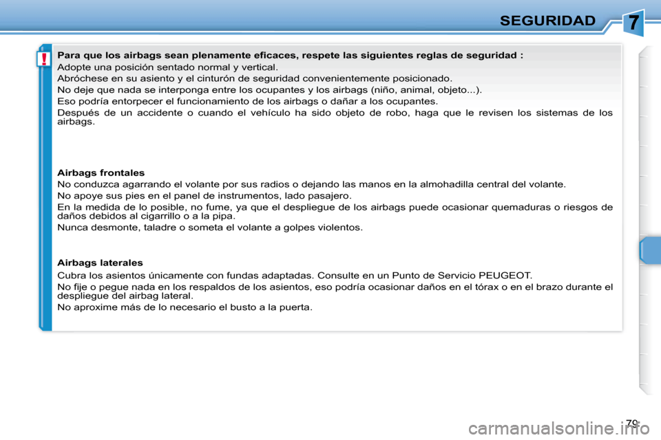 Peugeot 307 CC 2007.5  Manual del propietario (in Spanish) !
79
SEGURIDAD
   Adopte una posición sentado normal y vertical.  
 Abróchese en su asiento y el cinturón de seguridad convenienteme nte posicionado. 
 No deje que nada se interponga entre los ocup