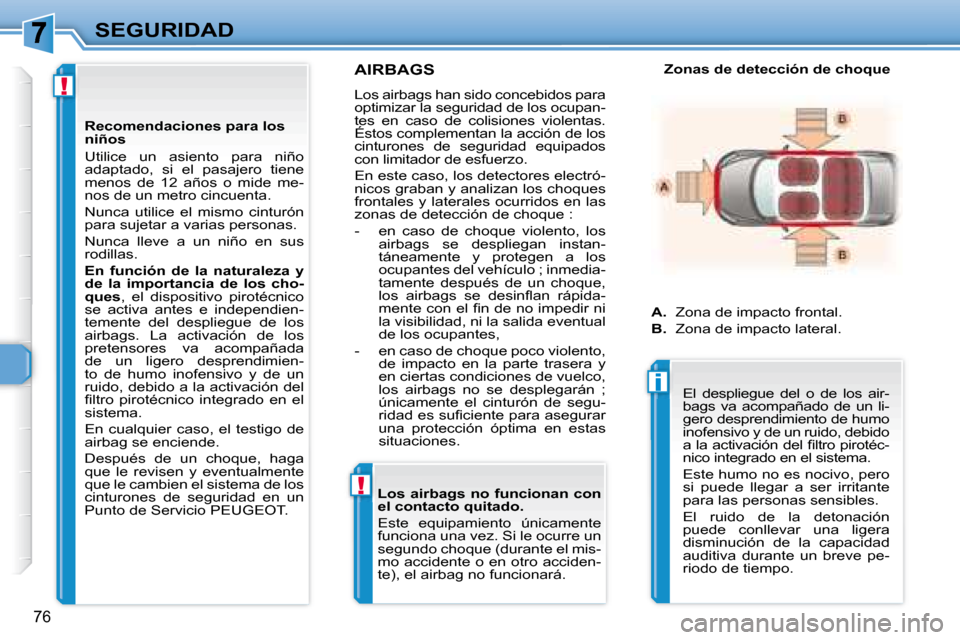 Peugeot 307 CC 2007.5  Manual del propietario (in Spanish) !
!
i
76
SEGURIDAD
     AIRBAGS 
 Los airbags han sido concebidos para  
optimizar la seguridad de los ocupan-
tes  en  caso  de  colisiones  violentas. 
Éstos complementan la acción de los 
cinturo