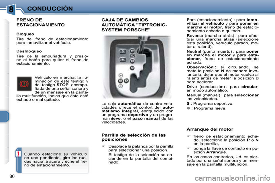 Peugeot 307 CC 2007.5  Manual del propietario (in Spanish) !
80
CONDUCCIÓN
  FRENO DE 
ESTACIONAMIENTO   
   Bloqueo  
 Tire  del  freno  de  estacionamiento  
para inmovilizar el vehículo.    Vehículo  en  marcha,  la  ilu-
minación  de  este  testigo  y