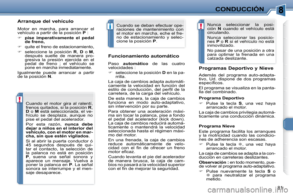 Peugeot 307 CC 2007.5  Manual del propietario (in Spanish) !
i!
81
CONDUCCIÓN
  Arranque del vehículo  
 Motor  en  marcha,  para  arrancar  el  
vehículo a partir de la posición   P  : 
   
�     pise  imperativamente  el  pedal 
de freno,   
  
� 