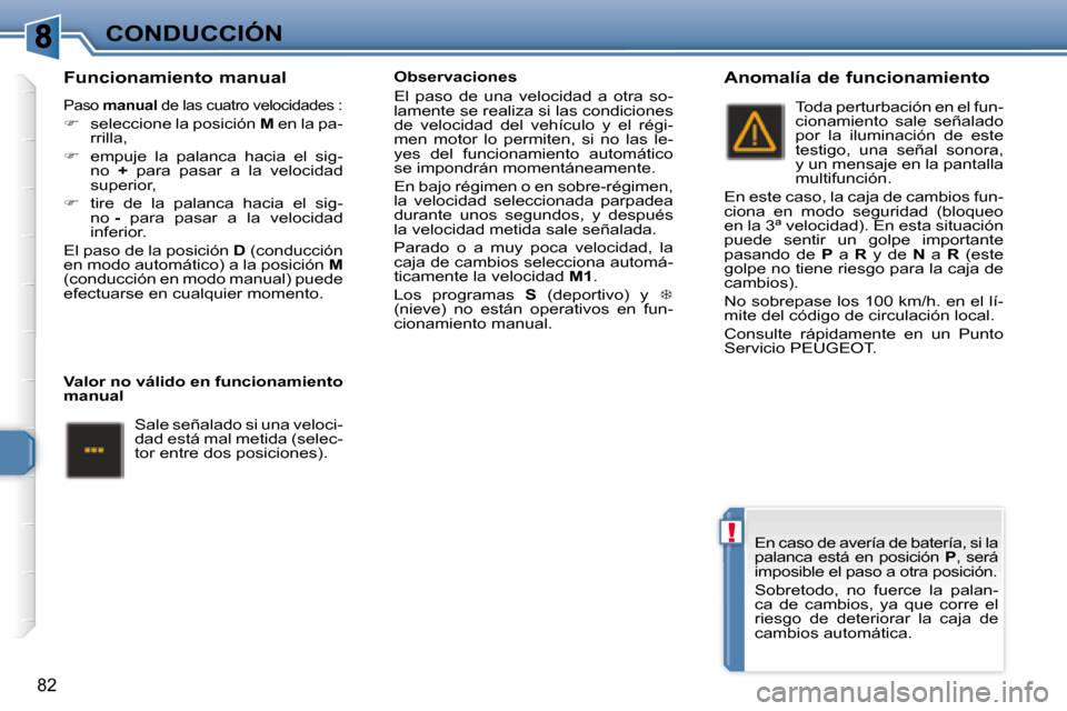 Peugeot 307 CC 2007.5  Manual del propietario (in Spanish) !
82
CONDUCCIÓN
  Funcionamiento manual 
 Paso   manual   de las cuatro velocidades : 
   
�    seleccione la posición   M  en la pa-
rrilla, 
  
�    empuje  la  palanca  hacia  el  sig-
no  