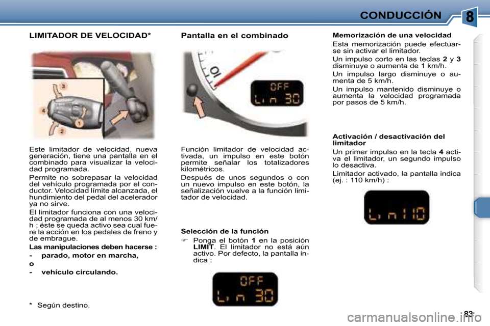 Peugeot 307 CC 2007.5  Manual del propietario (in Spanish) CONDUCCIÓN
 Este  limitador  de  velocidad,  nueva  
generación,  tiene  una  pantalla  en  el 
combinado  para  visualizar  la  veloci-
dad programada.  
 Permite  no  sobrepasar  la  velocidad  
d