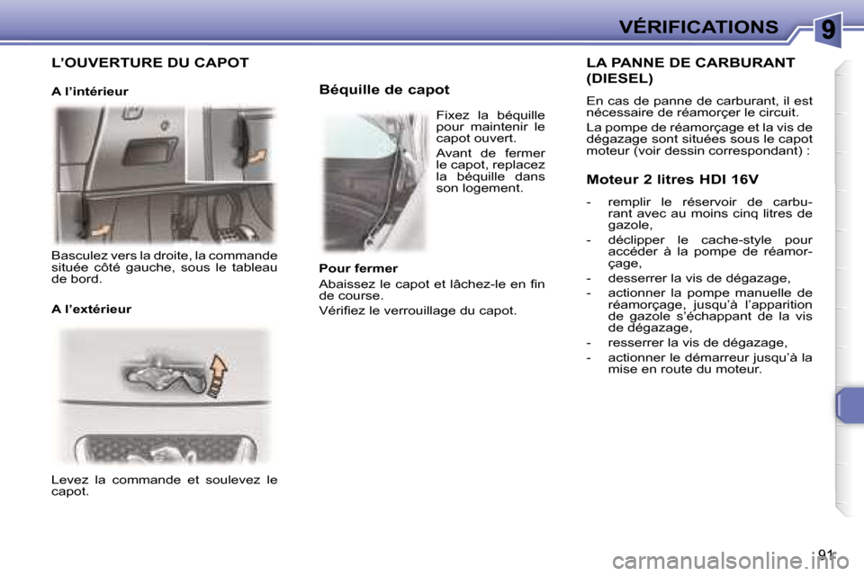 Peugeot 307 CC 2007.5 Manuel du propriétaire (in French) 91
VÉRIFICATIONS
Levez la commande et soulevez le
capot.
Béquille de capot
LA PANNE DE CARBURANT
(DIESEL)
En cas de panne de carburant, il est
nécessaire de réamorçer le ci Peugeot 307 CC 2007.5 Manuel du propriétaire (in French) 91
VÉRIFICATIONS
Levez la commande et soulevez le
capot.
Béquille de capot
LA PANNE DE CARBURANT
(DIESEL)
En cas de panne de carburant, il est
nécessaire de réamorçer le ci