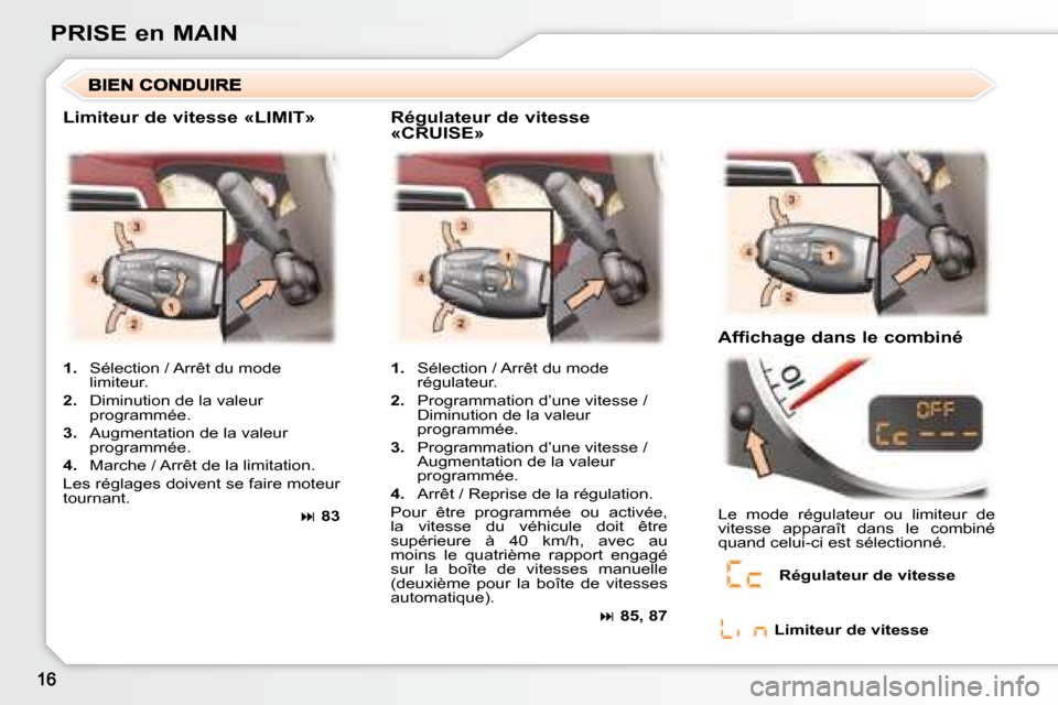 Peugeot 307 CC 2007.5 Manuel du propriétaire (in French) PRISE en MAIN
Limiteur de vitesse «LIMIT» Régulateur de vitesse «CRUISE»
Affichage dans le combiné
1. Sélection / Arrêt du mode
régulateur.
2. Programmation d’une vit Peugeot 307 CC 2007.5 Manuel du propriétaire (in French) PRISE en MAIN
Limiteur de vitesse «LIMIT» Régulateur de vitesse «CRUISE»
Affichage dans le combiné
1. Sélection / Arrêt du mode
régulateur.
2. Programmation d’une vit