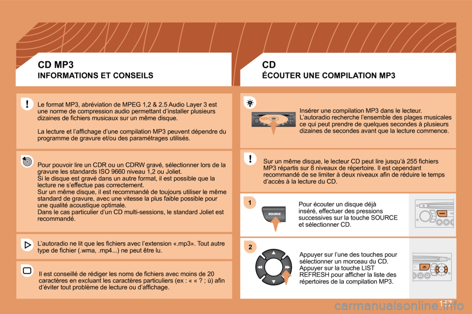 Peugeot 307 CC 2007.5  Manuel du propriétaire (in French) 157
1
2
Insérer une compilation MP3 dans le lecteur. 
L’autoradio recherche l’ensemble des plages musicales 
ce qui peut prendre de quelques secondes à plusieur s 
dizaines de secondes avant que