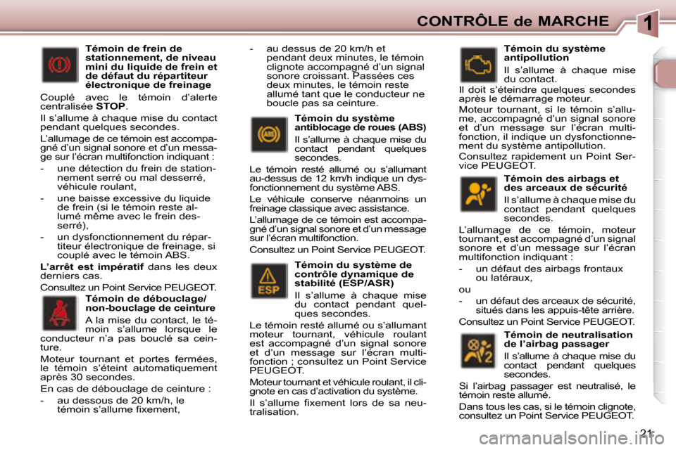Peugeot 307 CC 2007.5 Manuel du propriétaire (in French) 21
CONTRÔLE de MARCHE
Témoin des airbags et
des arceaux de sécurité
Il s’allume à chaque mise du
contact pendant quelques
secondes.
L’allumage de ce témoin, moteur
tournan Peugeot 307 CC 2007.5 Manuel du propriétaire (in French) 21
CONTRÔLE de MARCHE
Témoin des airbags et
des arceaux de sécurité
Il s’allume à chaque mise du
contact pendant quelques
secondes.
L’allumage de ce témoin, moteur
tournan