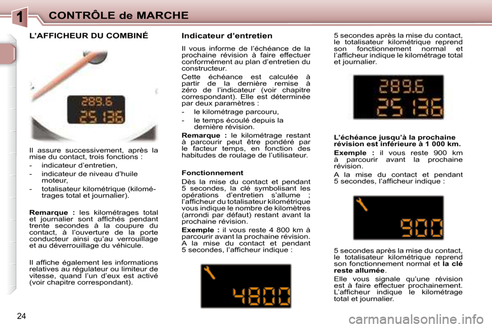 Peugeot 307 CC 2007.5  Manuel du propriétaire (in French) 24
CONTRÔLE de MARCHE
 Il  assure  successivement,  après  la  
mise du contact, trois fonctions :  
   -   indicateur d’entretien, 
  -   indicateur de niveau d’huile moteur, 
  -   totalisateu