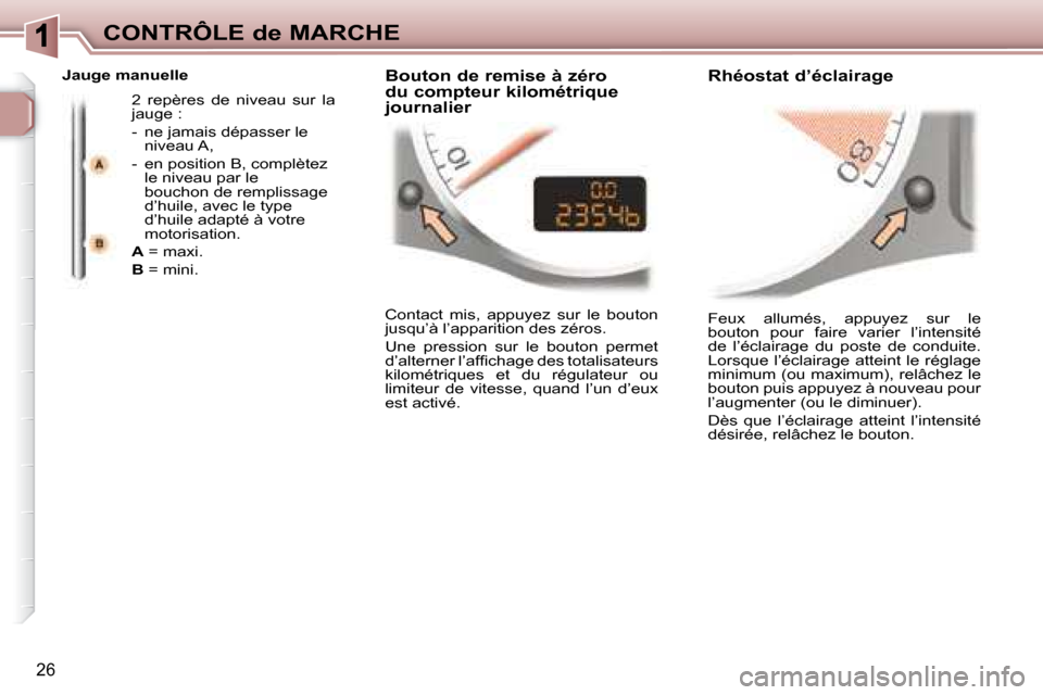 Peugeot 307 CC 2007.5  Manuel du propriétaire (in French) 26
CONTRÔLE de MARCHE
 Feux  allumés,  appuyez  sur  le  
bouton  pour  faire  varier  l’intensité 
de  l’éclairage  du  poste  de  conduite. 
Lorsque l’éclairage atteint le réglage 
minim