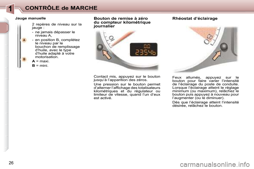 Peugeot 307 CC 2007.5 Manuel du propriétaire (in French) 26
CONTRÔLE de MARCHE
Feux allumés, appuyez sur le
bouton pour faire varier l’intensité
de l’éclairage du poste de conduite.
Lorsque l’éclairage atteint le réglage
minim Peugeot 307 CC 2007.5 Manuel du propriétaire (in French) 26
CONTRÔLE de MARCHE
Feux allumés, appuyez sur le
bouton pour faire varier l’intensité
de l’éclairage du poste de conduite.
Lorsque l’éclairage atteint le réglage
minim