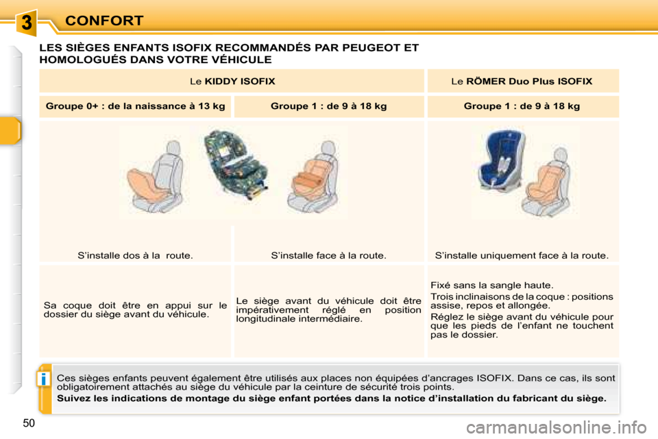 Peugeot 307 CC 2007.5  Manuel du propriétaire (in French) i
50
CONFORT
 LES SIÈGES ENFANTS ISOFIX RECOMMANDÉS PAR PEUGEOT ET 
HOMOLOGUÉS DANS VOTRE VÉHICULE 
 Ces sièges enfants peuvent également être utilisés aux places non équipées d’ancrages I