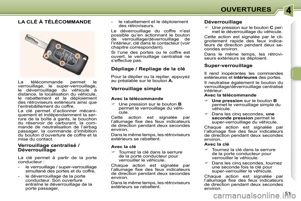 Peugeot 307 CC 2007.5  Manuel du propriétaire (in French) 51
OUVERTURES
 La  télécommande  permet  le  
verrouillage,  le  super-verrouillage, 
le  déverrouillage  du  véhicule  à 
distance,  la  localisation  du  véhicule, 
le  rabattement  et  le  d
