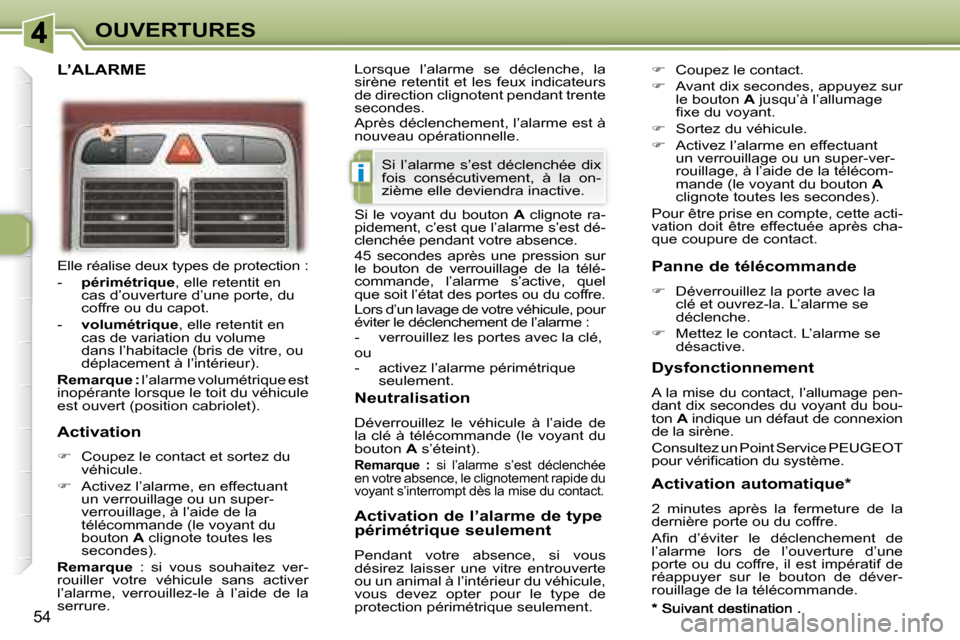 Peugeot 307 CC 2007.5  Manuel du propriétaire (in French) i
54
OUVERTURES
 Elle réalise deux types de protection :  
   -    périmétrique  , elle retentit en 
cas d’ouverture d’une porte, du  
coffre ou du capot. 
  -     volumétrique  , elle retenti