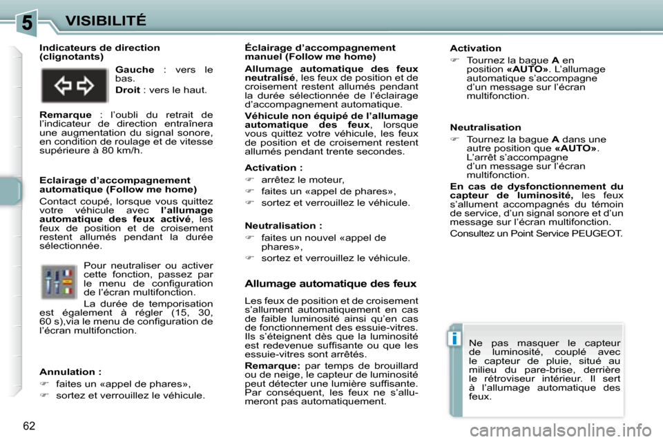 Peugeot 307 CC 2007.5  Manuel du propriétaire (in French) i
62
VISIBILITÉ
   Allumage automatique des feux 
 Les feux de position et de croisement  
s’allument  automatiquement  en  cas 
de  faible  luminosité  ainsi  qu’en  cas 
de fonctionnement des 