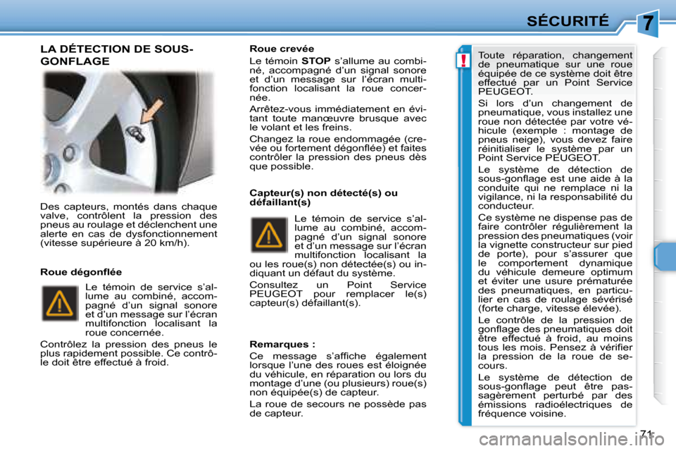 Peugeot 307 CC 2007.5  Manuel du propriétaire (in French) !
71
SÉCURITÉ
 Des  capteurs,  montés  dans  chaque  
valve,  contrôlent  la  pression  des 
pneus au roulage et déclenchent une 
alerte  en  cas  de  dysfonctionnement 
(vitesse supérieure à 2