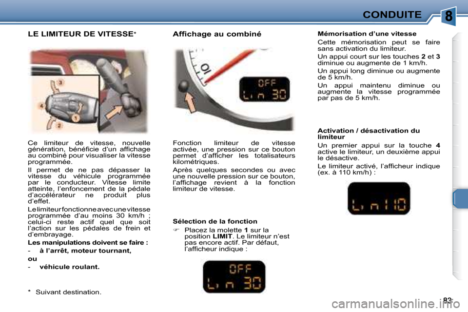 Peugeot 307 CC 2007.5  Manuel du propriétaire (in French) CONDUITE
 Ce  limiteur  de  vitesse,  nouvelle  
�g�é�n�é�r�a�t�i�o�n�,�  �b�é�n�é�i� �c�i�e�  �d�’�u�n�  �a�f�i� �c�h�a�g�e� 
au combiné pour visualiser la vitesse 
programmée.  
 Il  permet 